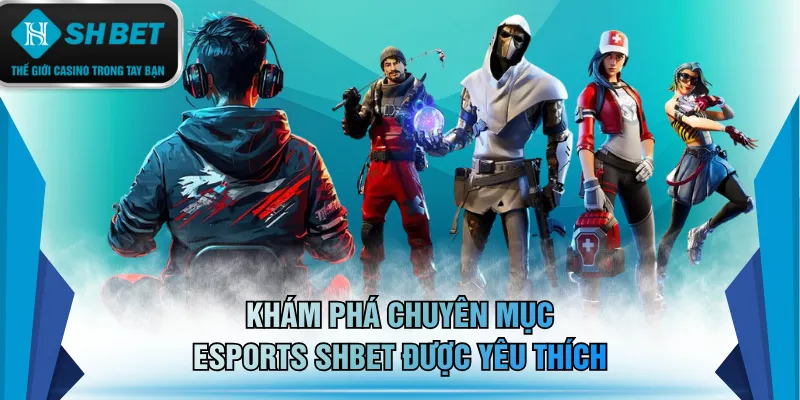 Khám phá chuyên mục Esports SHBET được yêu thích