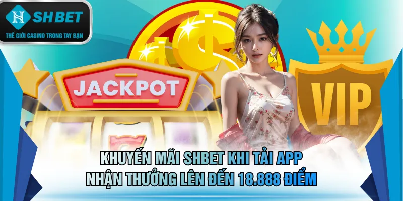 Khuyến mãi SHBET khi tải app nhận thưởng lên đến 18.888 điểm