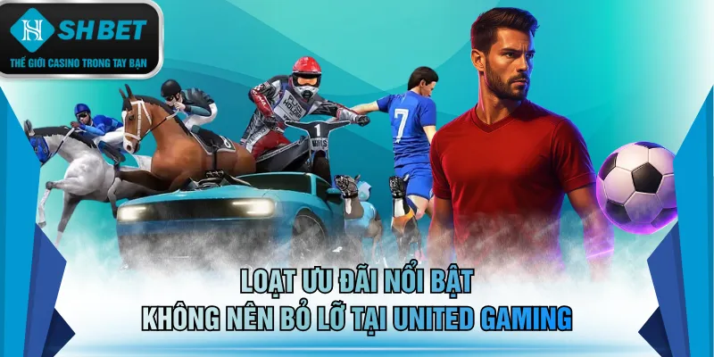 Loạt ưu đãi nổi bật không nên bỏ lỡ tại United Gaming